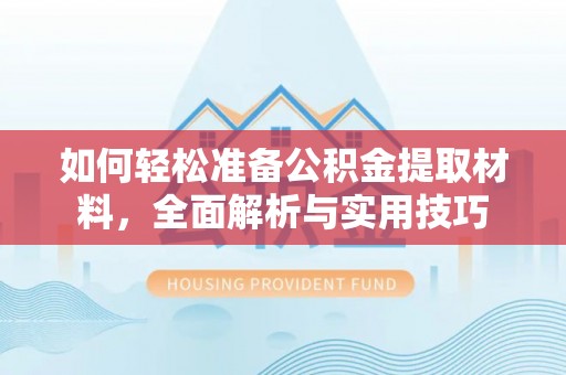 西丰如何轻松准备公积金提取材料，全面解析与实用技巧