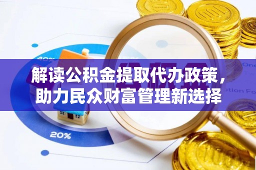 西丰解读公积金提取代办政策，助力民众财富管理新选择