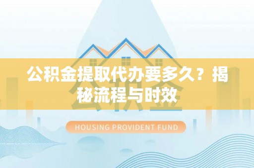 西丰公积金提取代办要多久？揭秘流程与时效