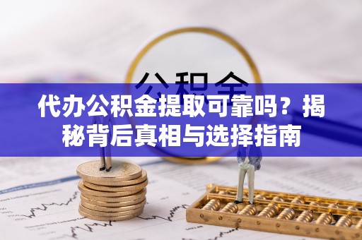西丰代办公积金提取可靠吗？揭秘背后真相与选择指南