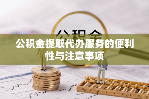 西丰公积金提取代办服务的便利性与注意事项