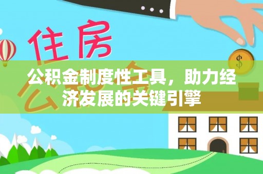 西丰公积金制度性工具，助力经济发展的关键引擎