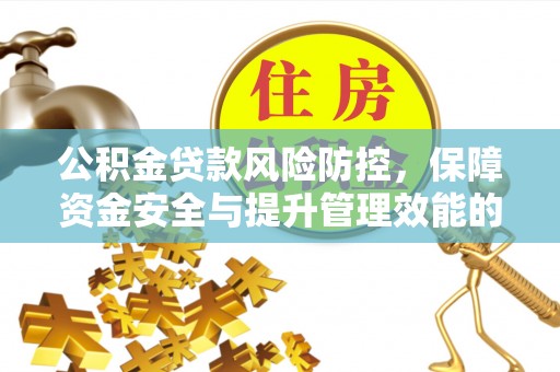 西丰公积金贷款风险防控，保障资金安全与提升管理效能的多维度探索