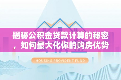 西丰揭秘公积金贷款计算的秘密，如何最大化你的购房优势