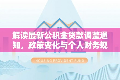 西丰解读最新公积金贷款调整通知，政策变化与个人财务规划