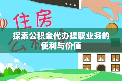 西丰探索公积金代办提取业务的便利与价值