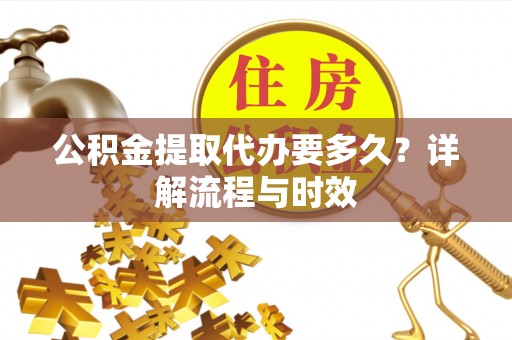 西丰公积金提取代办要多久？详解流程与时效