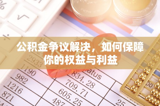 西丰公积金争议解决，如何保障你的权益与利益