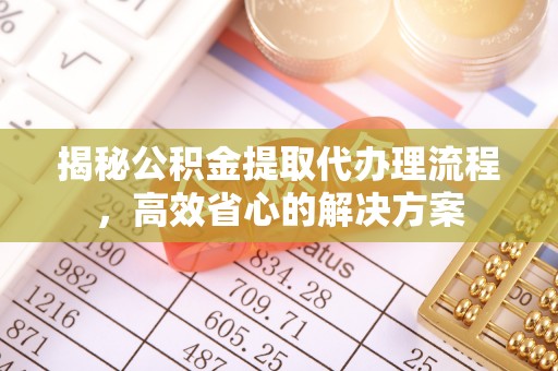 西丰揭秘公积金提取代办理流程，高效省心的解决方案