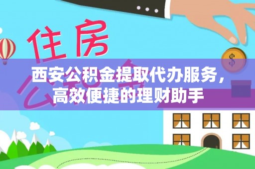 西丰西安公积金提取代办服务，高效便捷的理财助手
