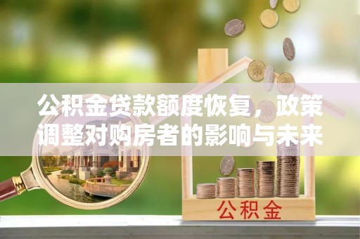 西丰公积金贷款额度恢复，政策调整对购房者的影响与未来展望