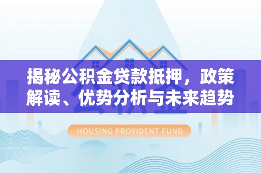 西丰揭秘公积金贷款抵押，政策解读、优势分析与未来趋势