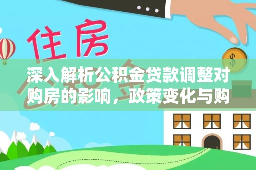西丰深入解析公积金贷款调整对购房的影响，政策变化与购房者选择