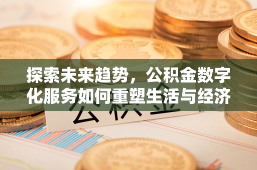 西丰探索未来趋势，公积金数字化服务如何重塑生活与经济