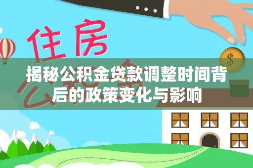 西丰揭秘公积金贷款调整时间背后的政策变化与影响