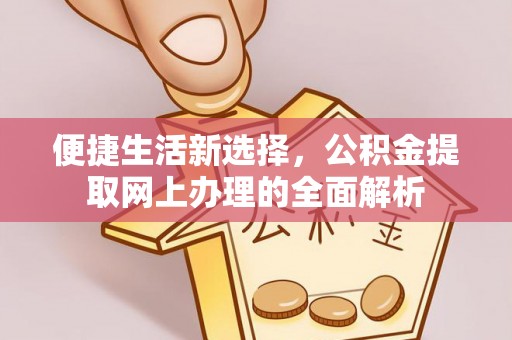 西丰便捷生活新选择，公积金提取网上办理的全面解析