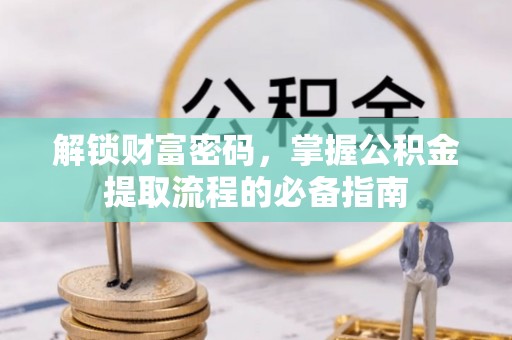 西丰解锁财富密码，掌握公积金提取流程的必备指南