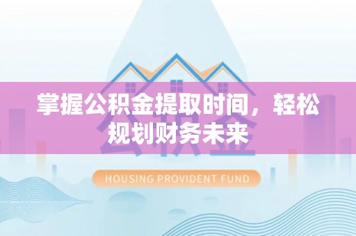 西丰掌握公积金提取时间，轻松规划财务未来