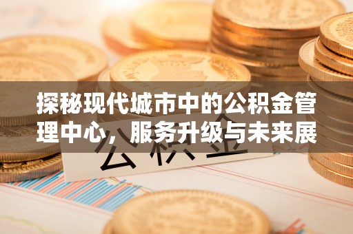 西丰探秘现代城市中的公积金管理中心，服务升级与未来展望