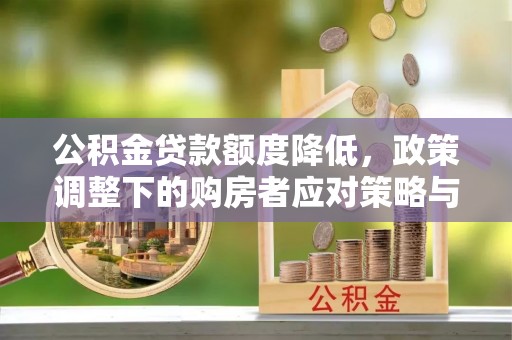 西丰公积金贷款额度降低，政策调整下的购房者应对策略与未来趋势