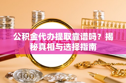 西丰公积金代办提取靠谱吗？揭秘真相与选择指南