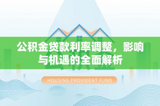 西丰公积金贷款利率调整，影响与机遇的全面解析