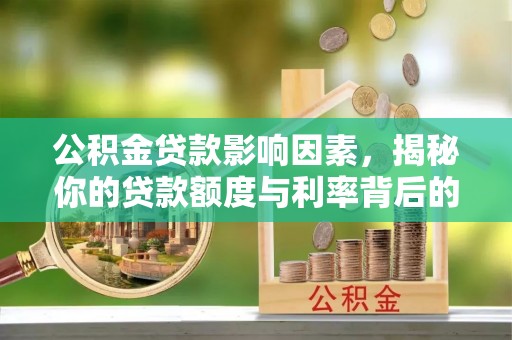 西丰公积金贷款影响因素，揭秘你的贷款额度与利率背后的秘密