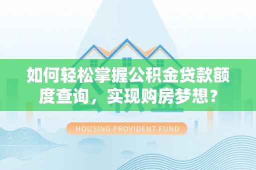 西丰如何轻松掌握公积金贷款额度查询，实现购房梦想？