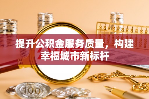 西丰提升公积金服务质量，构建幸福城市新标杆