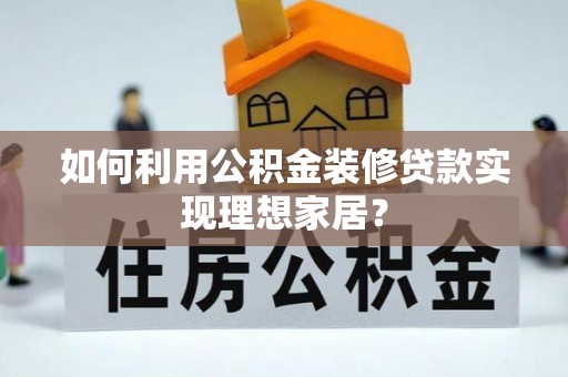 西丰如何利用公积金装修贷款实现理想家居？