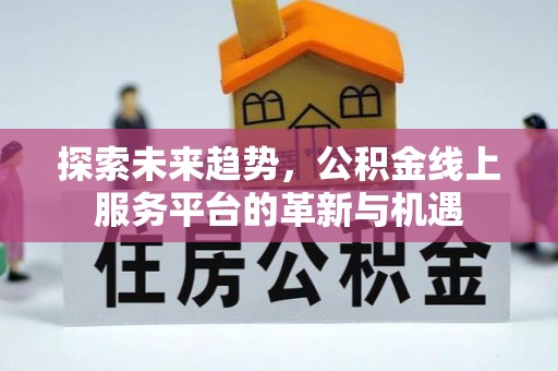 西丰探索未来趋势，公积金线上服务平台的革新与机遇