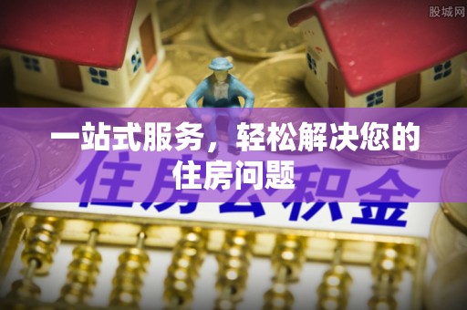 西丰一站式服务，轻松解决您的住房问题