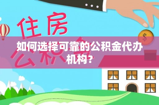 西丰如何选择可靠的公积金代办机构？